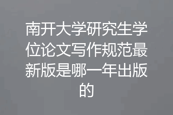 南开大学研究生学位论文写作规范最新版是哪一年出版的