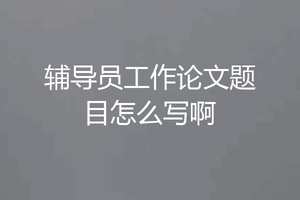 辅导员工作论文题目怎么写啊