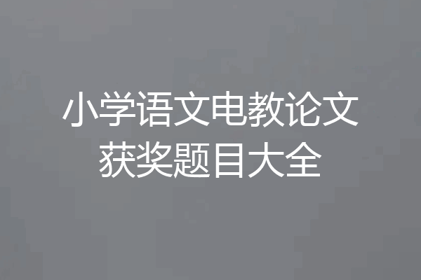 小学语文电教论文获奖题目大全