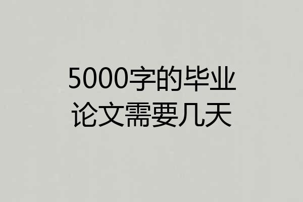 5000字的毕业论文需要几天