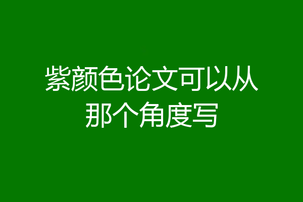 紫颜色论文可以从那个角度写