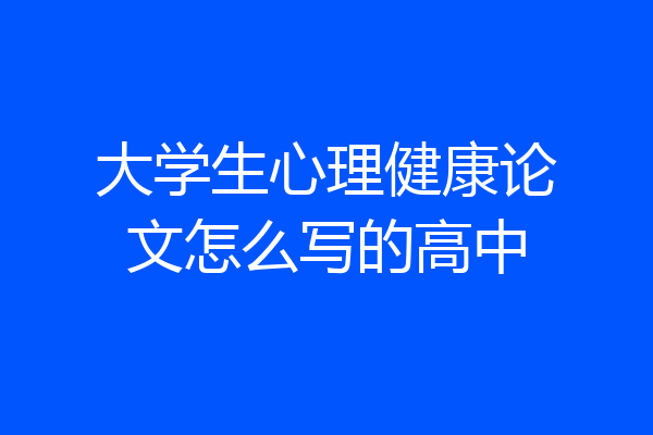 大学生心理健康论文怎么写的高中