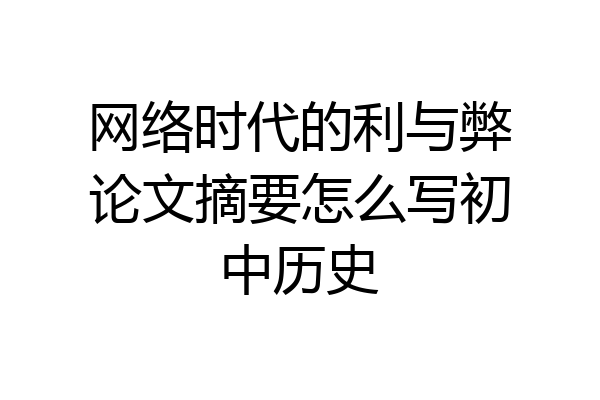 网络时代的利与弊论文摘要怎么写初中历史