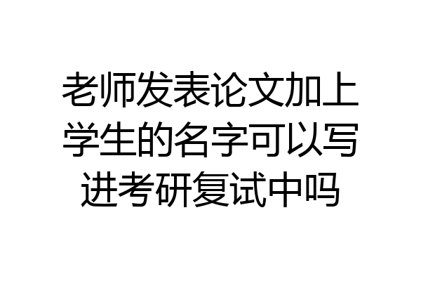 老师发表论文加上学生的名字可以写进考研复试中吗