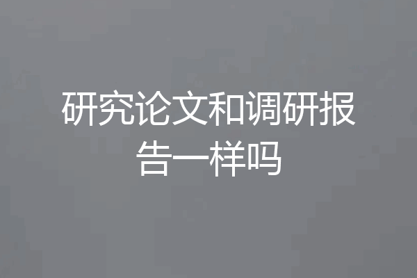 研究论文和调研报告一样吗