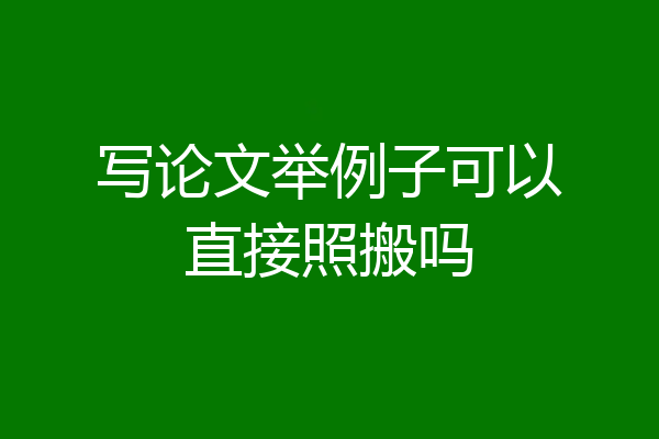 写论文举例子可以直接照搬吗