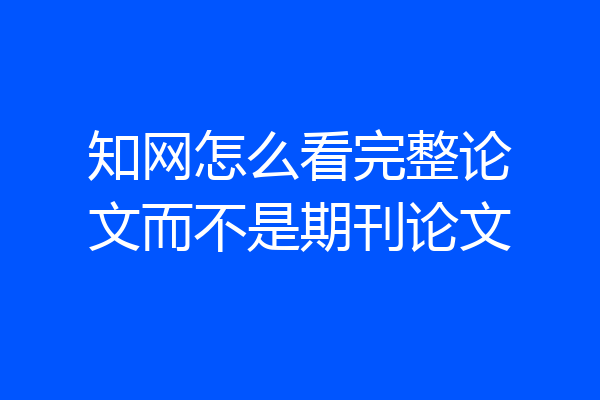 知网怎么看完整论文而不是期刊论文