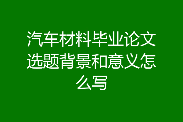 汽车材料毕业论文选题背景和意义怎么写