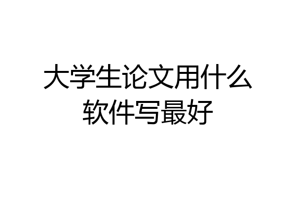 大学生论文用什么软件写最好