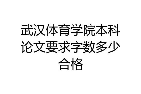 武汉体育学院本科论文要求字数多少合格