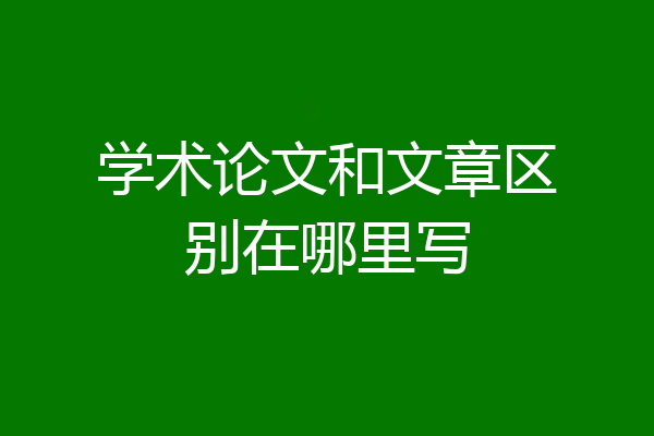 学术论文和文章区别在哪里写