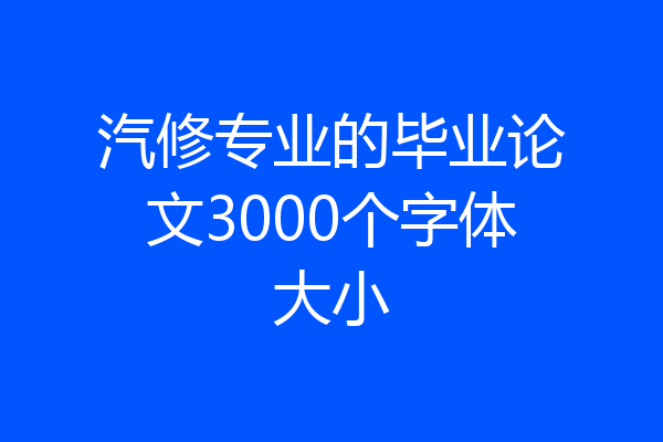 汽修专业的毕业论文3000个字体大小