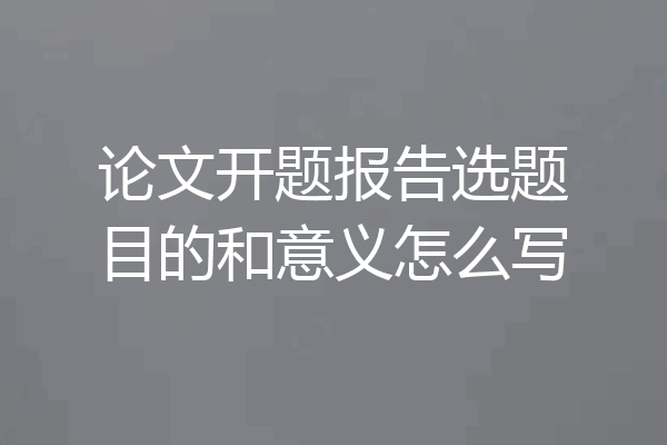 论文开题报告选题目的和意义怎么写