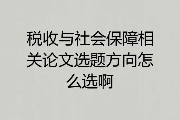 税收与社会保障相关论文选题方向怎么选啊
