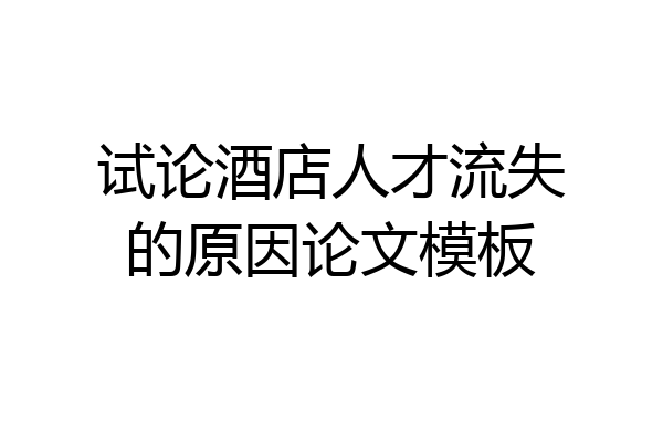 试论酒店人才流失的原因论文模板