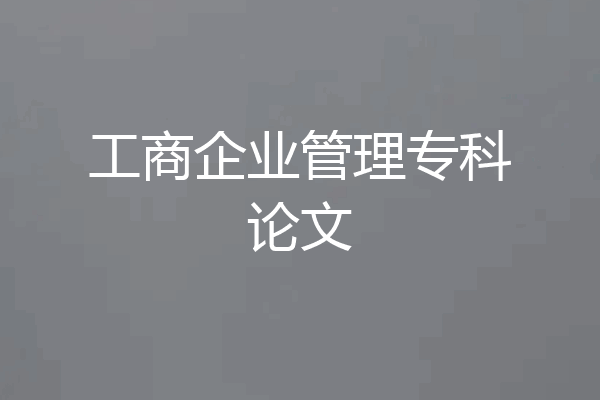 工商企业管理专科论文