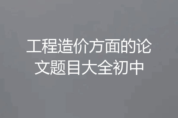 工程造价方面的论文题目大全初中
