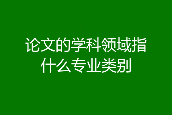 论文的学科领域指什么专业类别