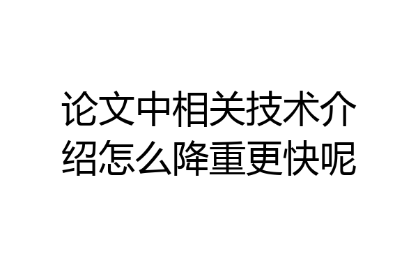 论文中相关技术介绍怎么降重更快呢