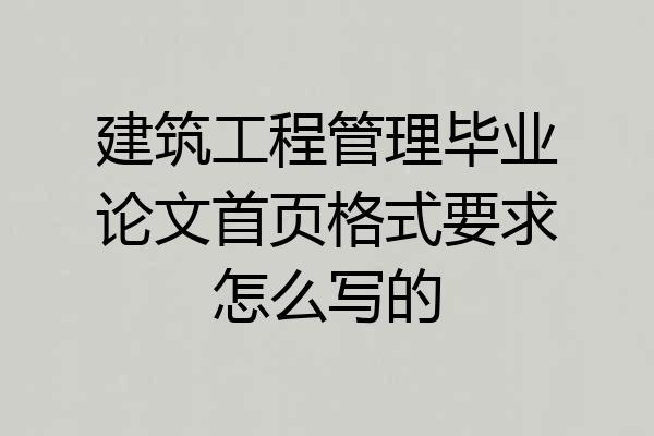 建筑工程管理毕业论文首页格式要求怎么写的