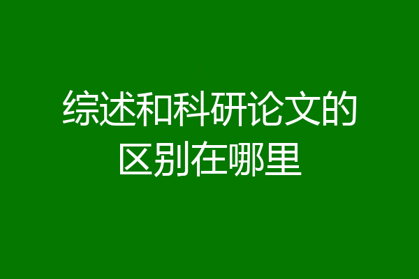 综述和科研论文的区别在哪里
