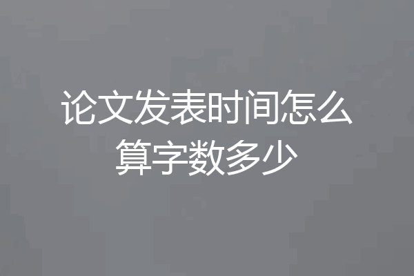 论文发表时间怎么算字数多少