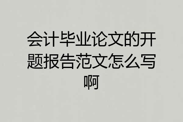 会计毕业论文的开题报告范文怎么写啊