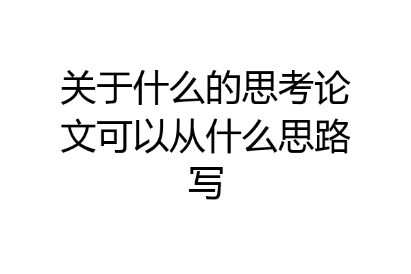 关于什么的思考论文可以从什么思路写