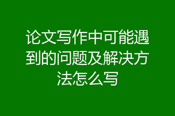 论文写作中可能遇到的问题及解决方法怎么写