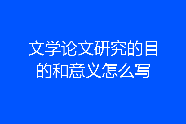 文学论文研究的目的和意义怎么写