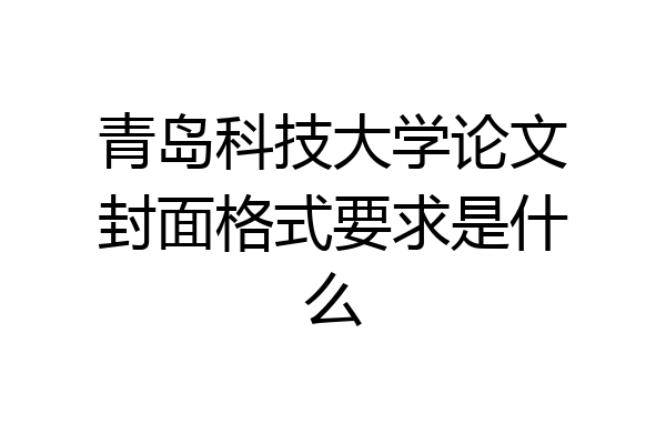青岛科技大学论文封面格式要求是什么
