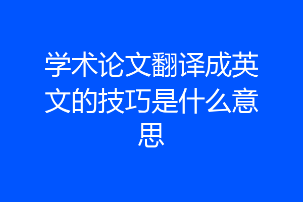 学术论文翻译成英文的技巧是什么意思