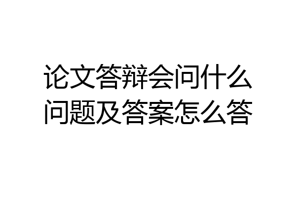 论文答辩会问什么问题及答案怎么答