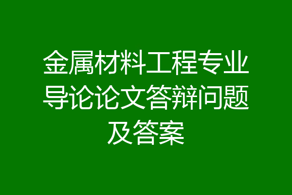 金属材料工程专业导论论文答辩问题及答案