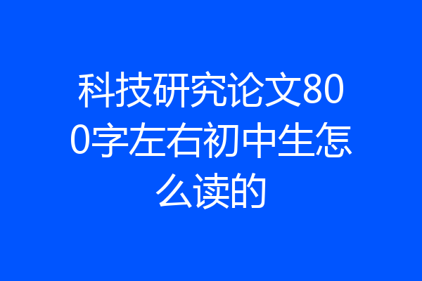 科技研究论文800字左右初中生怎么读的