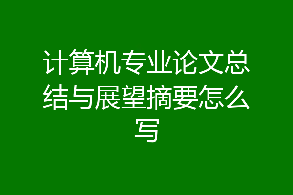 计算机专业论文总结与展望摘要怎么写