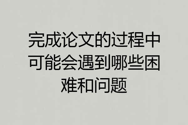 完成论文的过程中可能会遇到哪些困难和问题