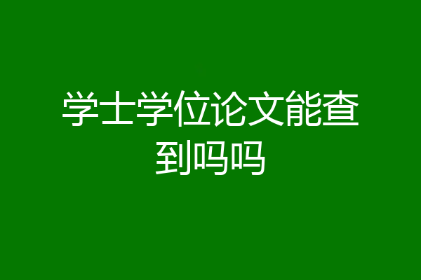 学士学位论文能查到吗吗