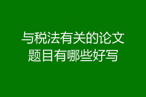 与税法有关的论文题目有哪些好写