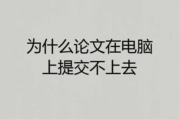 为什么论文在电脑上提交不上去