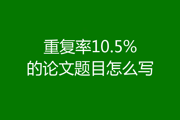 重复率10.5%的论文题目怎么写