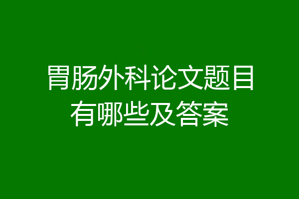 胃肠外科论文题目有哪些及答案