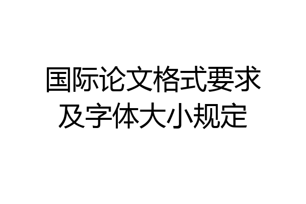 国际论文格式要求及字体大小规定