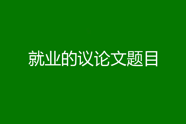 就业的议论文题目