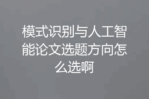 模式识别与人工智能论文选题方向怎么选啊