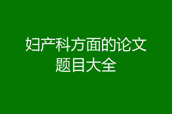 妇产科方面的论文题目大全