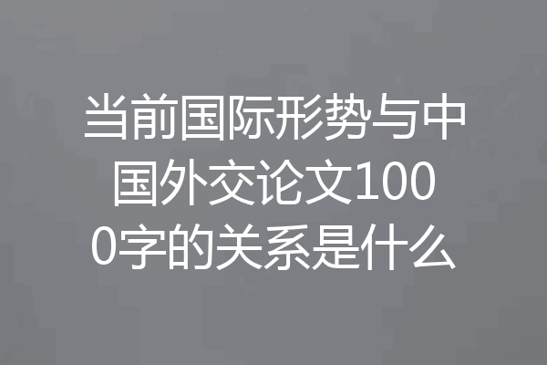当前国际形势与中国外交论文1000字的关系是什么