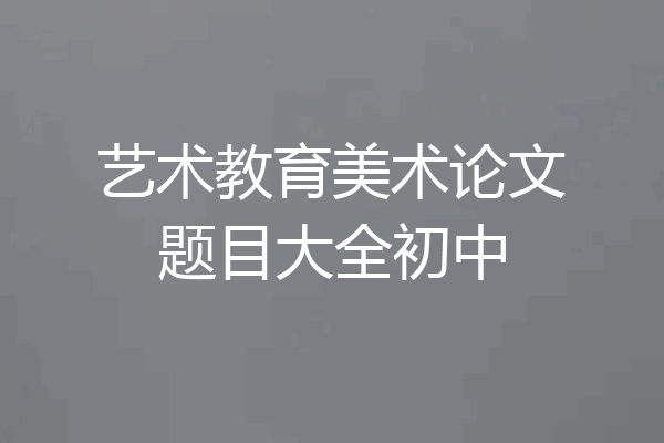 艺术教育美术论文题目大全初中