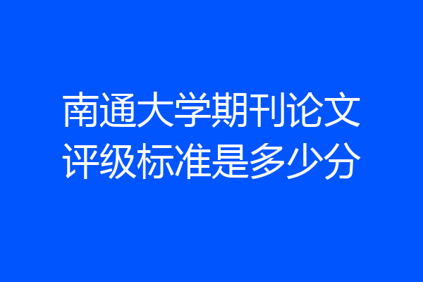 南通大学期刊论文评级标准是多少分