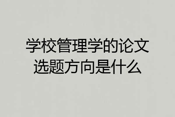 学校管理学的论文选题方向是什么